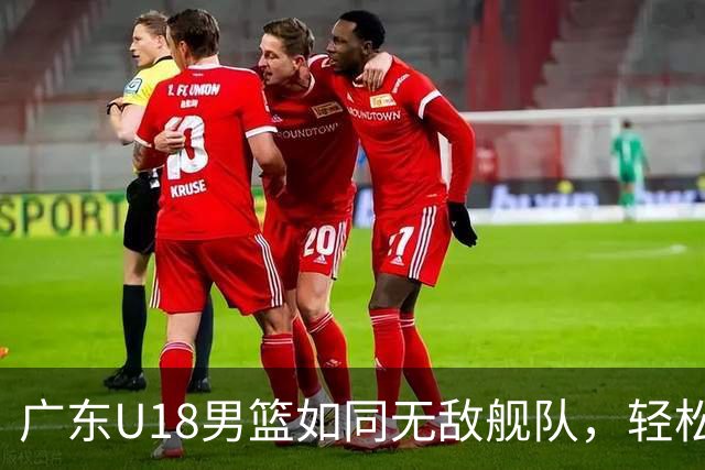 广东U18男篮如同无敌舰队，轻松打下黑龙江